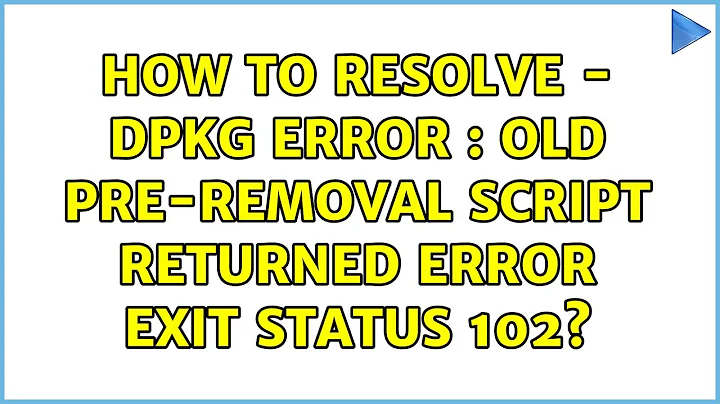 Ubuntu: How to resolve - dpkg error : old pre-removal script returned error exit status 102?