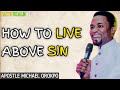 HOW TO LIVE ABOVE SIN _ APOSTLE MICHAEL OROKPO