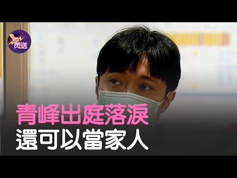 青峰與經紀人恩師解約挽手說「還可以當家人」 出庭憶起往事一度啜泣落淚│#閃送娛樂