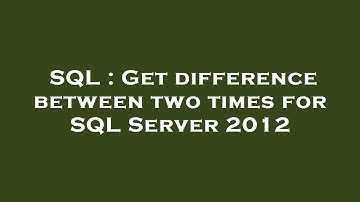 SQL : Get difference between two times for SQL Server 2012