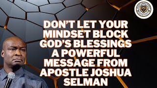 Don’t Allow Your Mindset to Hinder God’s Overflowing Blessings: Apostle Joshua Selman’s Insights