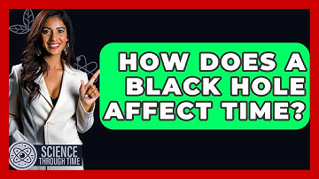 How Does A Black Hole Affect Time? - Science Through Time