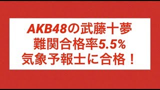 AKB48の武藤十夢　難関気象予報士に合格！