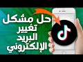 كيفية طريقة حل مشكل تغيير البريد الإلكتروني على تطبيق تيك توك Tiktok