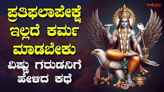 ಪ್ರತಿಫಲಾಪೇಕ್ಷೆ ಇಲ್ಲದೆ ಕರ್ಮ ಮಾಡಬೇಕು | ವಿಷ್ಣು ಗರುಡನಿಗೆ ಹೇಳಿದ ಕಥೆ | A story told by Vishnu to Garuda