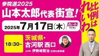 【街宣LIVE】山本太郎代表  #参院選2025 #比例はれいわ 2025年7月17日 茨城県・古河駅西口