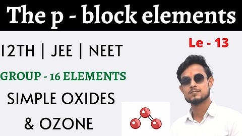 p - block elements : 13 | simple oxides | ozone | group 16 elements | aman chemistry