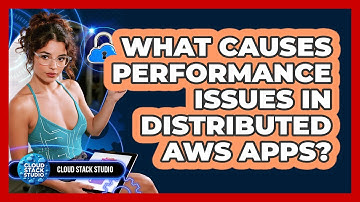 What Causes Performance Issues In Distributed AWS Apps? - Cloud Stack Studio