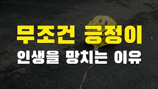 무조건 긍정이 인생을 망치는 이유. 이 사실을 모르면 인생이 너무 괴롭습니다.