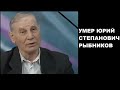 Умер Юрий Степанович Рыбников