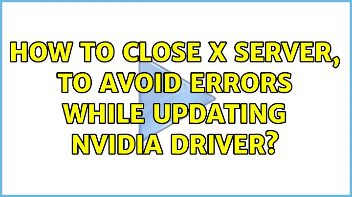 Unix & Linux: How to close X Server, to avoid errors while updating nVidia driver? (8 Solutions!!)