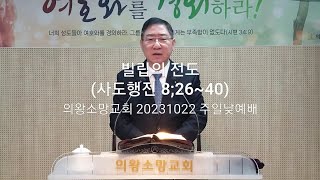 빌립의 전도(사도행전 8:26~40) / 의왕소망교회 양대석 목사 / 20231022 주일낮예배 설교 영상