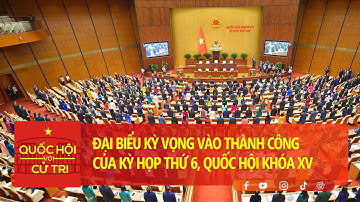 Đại biểu kỳ vọng vào thành công của Kỳ họp thứ 6, Quốc hội Khóa XV | QUỐC HỘI VỚI CỬ TRI