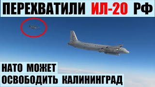 Перехватили самолет Ил-20 РФ. НАТО выражает готовность освободить Калининград.