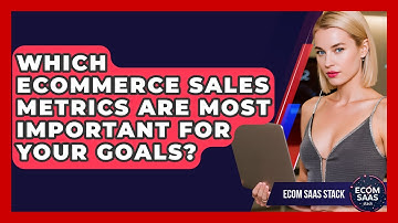 Which eCommerce Sales Metrics Are Most Important For Your Goals? - Ecom SaaS Stack
