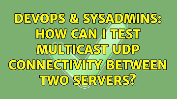 DevOps & SysAdmins: How can I test Multicast UDP connectivity between two servers? (5 Solutions!!)