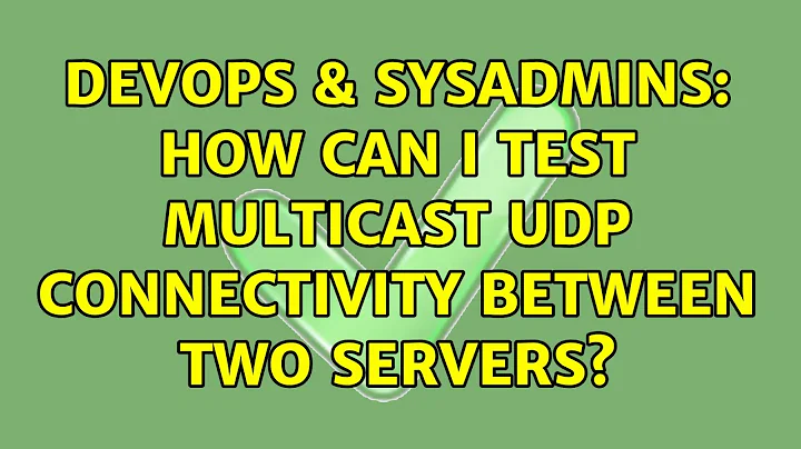 DevOps & SysAdmins: How can I test Multicast UDP connectivity between two servers? (5 Solutions!!)