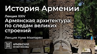 История Армении. Лекция XXIV. Армянская архитектура: по следам великих строений