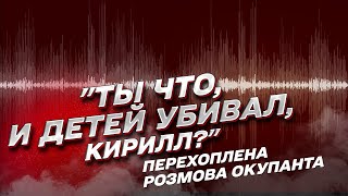 🤬 "Ты что, и детей убивал, Кирилл?": перехоплена розмова російського окупанта