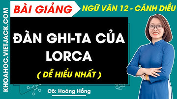 Đàn ghi ta của Lor-ca | Ngữ văn 12 - Cánh diều (DỄ HIỂU NHẤT)