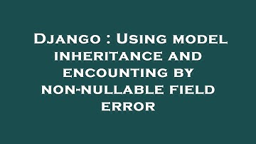 Django : Using model inheritance and encounting by non-nullable field error