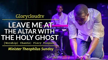 LEAVE ME AT THE ALTAR WITH THE HOLY GHOST | MIN THEOPHILUS SUNDAY | GLORYCLOUDTV | 1SPIRIT