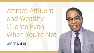 Attract Affluent and Wealthy Clients Even When You're Not : Andre Taylor
