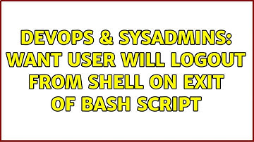 DevOps & SysAdmins: want user will logout from shell on exit of bash script (5 Solutions!!)