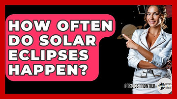 How Often Do Solar Eclipses Happen? - Physics Frontier