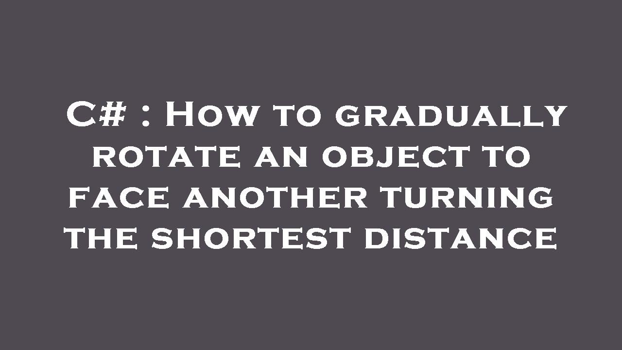 C# : How to gradually rotate an object to face another turning the ...