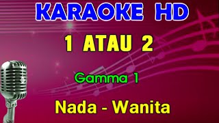 1 ATAU 2 - Gamma 1 | KARAOKE Nada Wanita