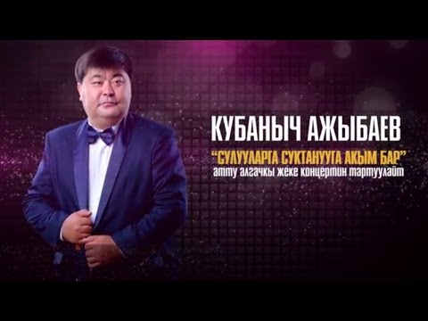 КУБАНЫЧ АЖЫБАЕВ - СУЛУУЛАРГА СУКТАНУУГА АКЫМ БАР. КОНЦЕРТ.