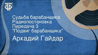 Аркадий Гайдар. Судьба барабанщика. Радиопостановка. Передача 3. \