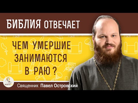 видео: Чем умершие занимаются в раю ?  Священник Павел Островский