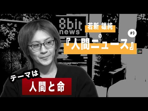 若新雄純の「人間ニュース」presented by #8bitNews​​ #9「人間と命」