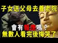 子女送父母去養老院，會有報應嗎？三位老人說出了真相，無數人看完後悔哭了！