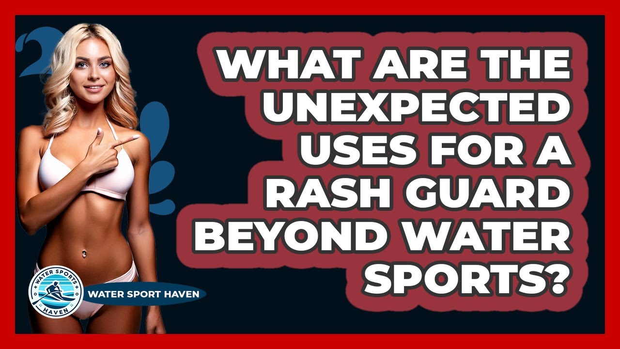 What Are The Unexpected Uses For A Rash Guard Beyond Water Sports? - Water Sports Haven