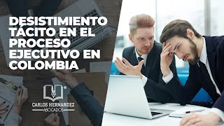 DESISTIMIENTO TÁCITO EN EL PROCESO EJECUTIVO EN COLOMBIA