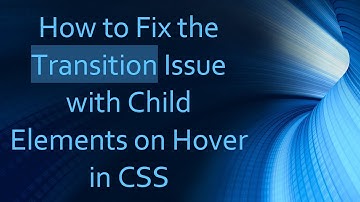 How to Fix the Transition Issue with Child Elements on Hover in CSS