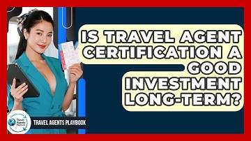 Is Travel Agent Certification A Good Investment Long-term? - Travel Agents Playbook
