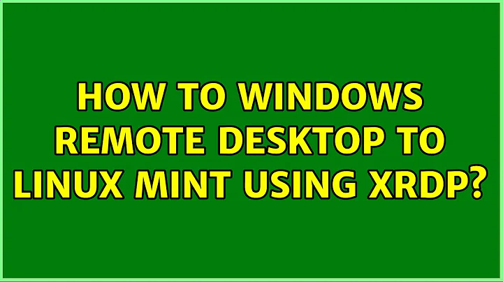 How to Windows Remote Desktop to Linux Mint using xrdp?