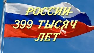 России- 399 тысяч лет !!!