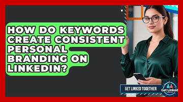 How Do Keywords Create Consistent Personal Branding On LinkedIn? - Get Linked Together