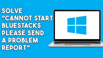 How To Solve Cannot Start Bluestacks  Please Send A Problem Report