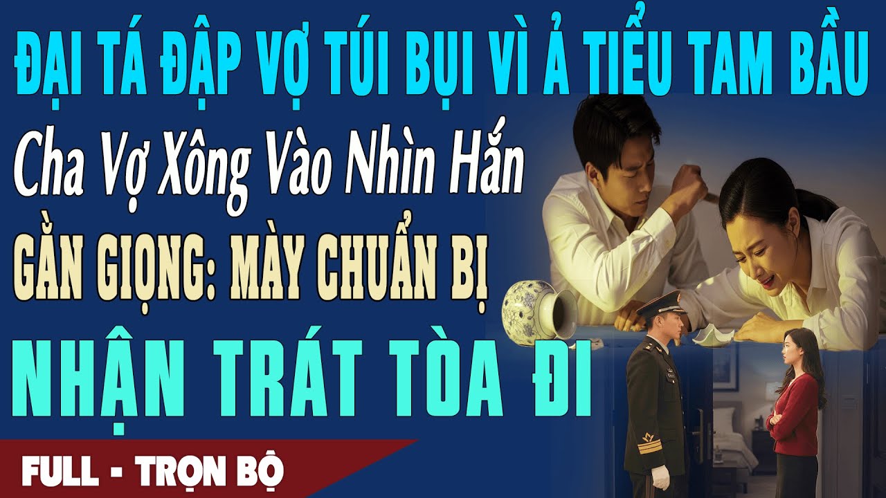 ❤️ Truyện Ngôn Tình ĐẠI TÁ ĐẬP VỢ TÚI BỤI VÌ BỒ Cha Vợ Đến Gằn Giọng: Mày Chuẩn Bị Nhận Trát Tòa Đi