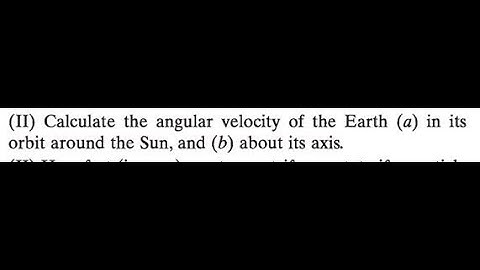 Calculate the angular velocity of the Earth in its orbit around the Sun, and about its axis.