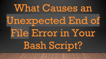 What Causes an Unexpected End of File Error in Your Bash Script?