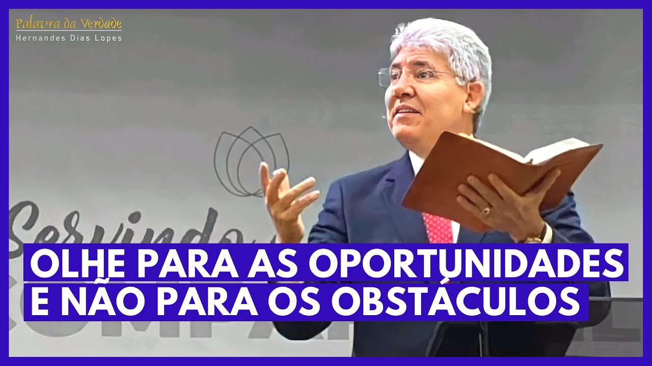 OLHE PARA AS OPORTUNIDADES E NÃO PARA OS OBSTÁCULOS - Hernandes Dias Lopes
