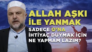 Allah aşkı ile yanmak, sadece O'na ihtiyaç duymak için ne yapmam lazım? - Ahmet Hamdi Yıldırım