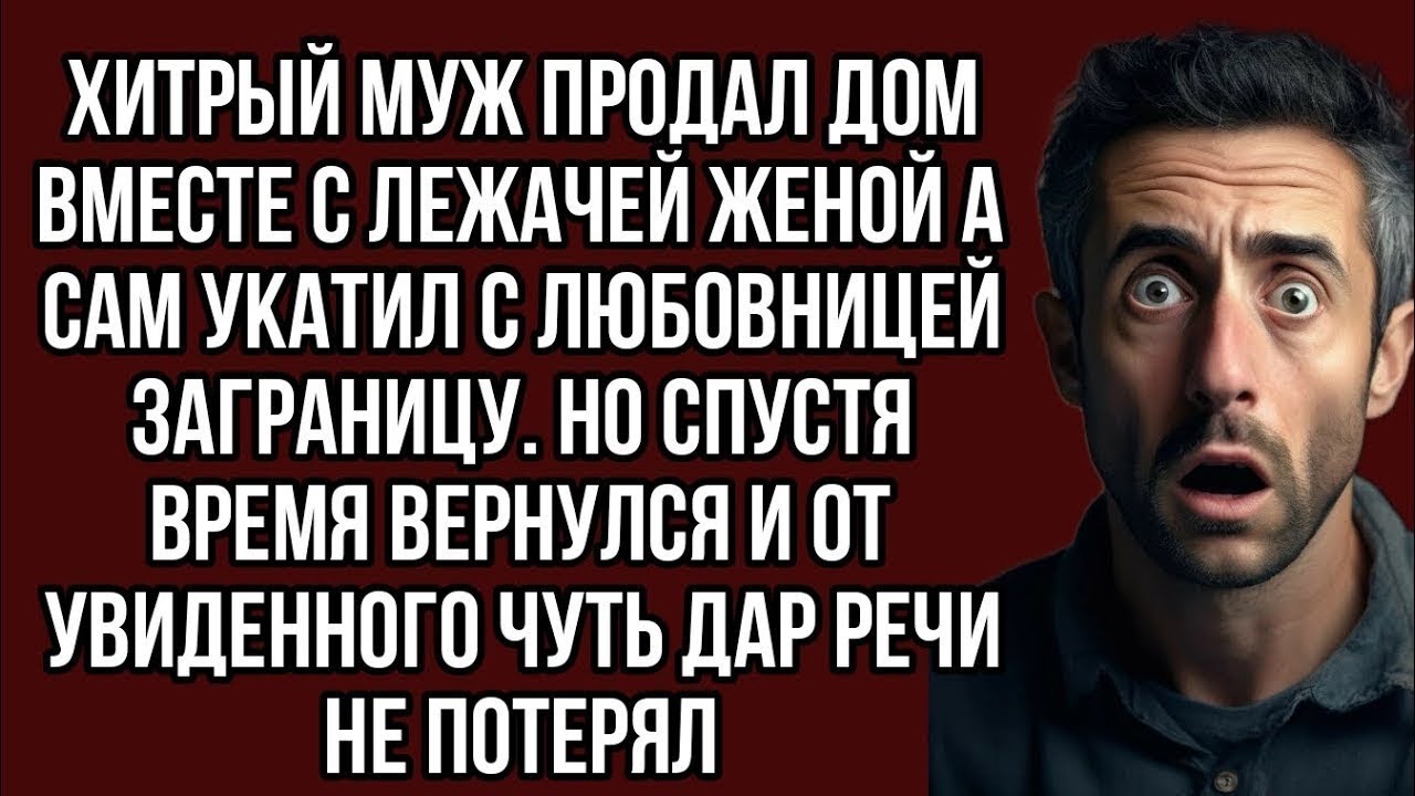 Хитрый муж продал дом вместе с лежачей женой а сам укатил с любовницей заграницу. Но спустя